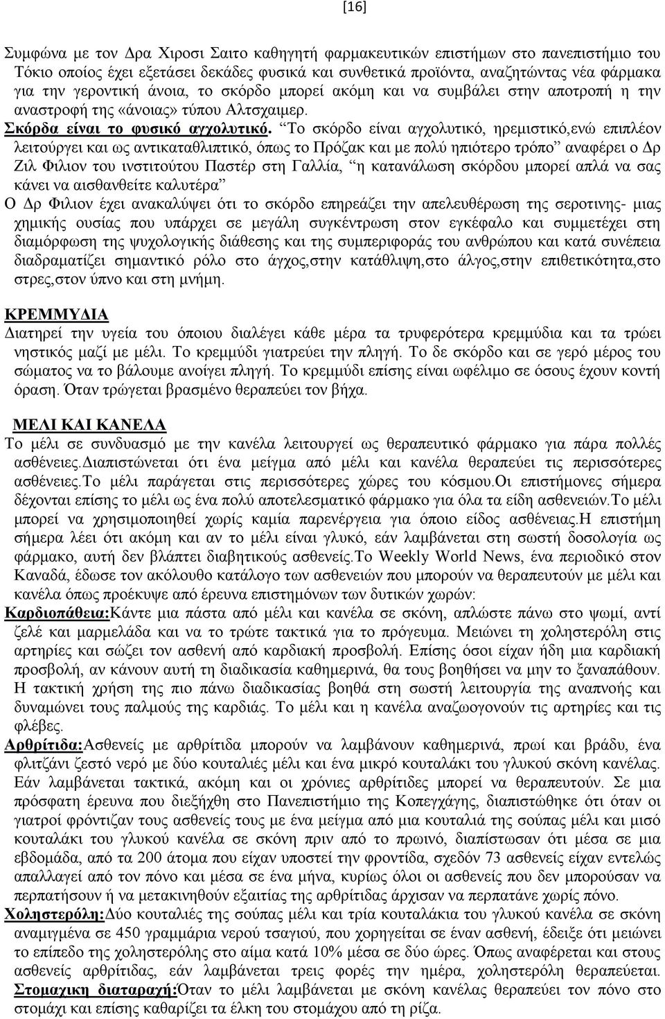 Το σκόρδο είναι αγχολυτικό, ηρεμιστικό,ενώ επιπλέον λειτούργει και ως αντικαταθλιπτικό, όπως το Πρόζακ και με πολύ ηπιότερο τρόπο αναφέρει ο Δρ Ζιλ Φιλιον του ινστιτούτου Παστέρ στη Γαλλία, η