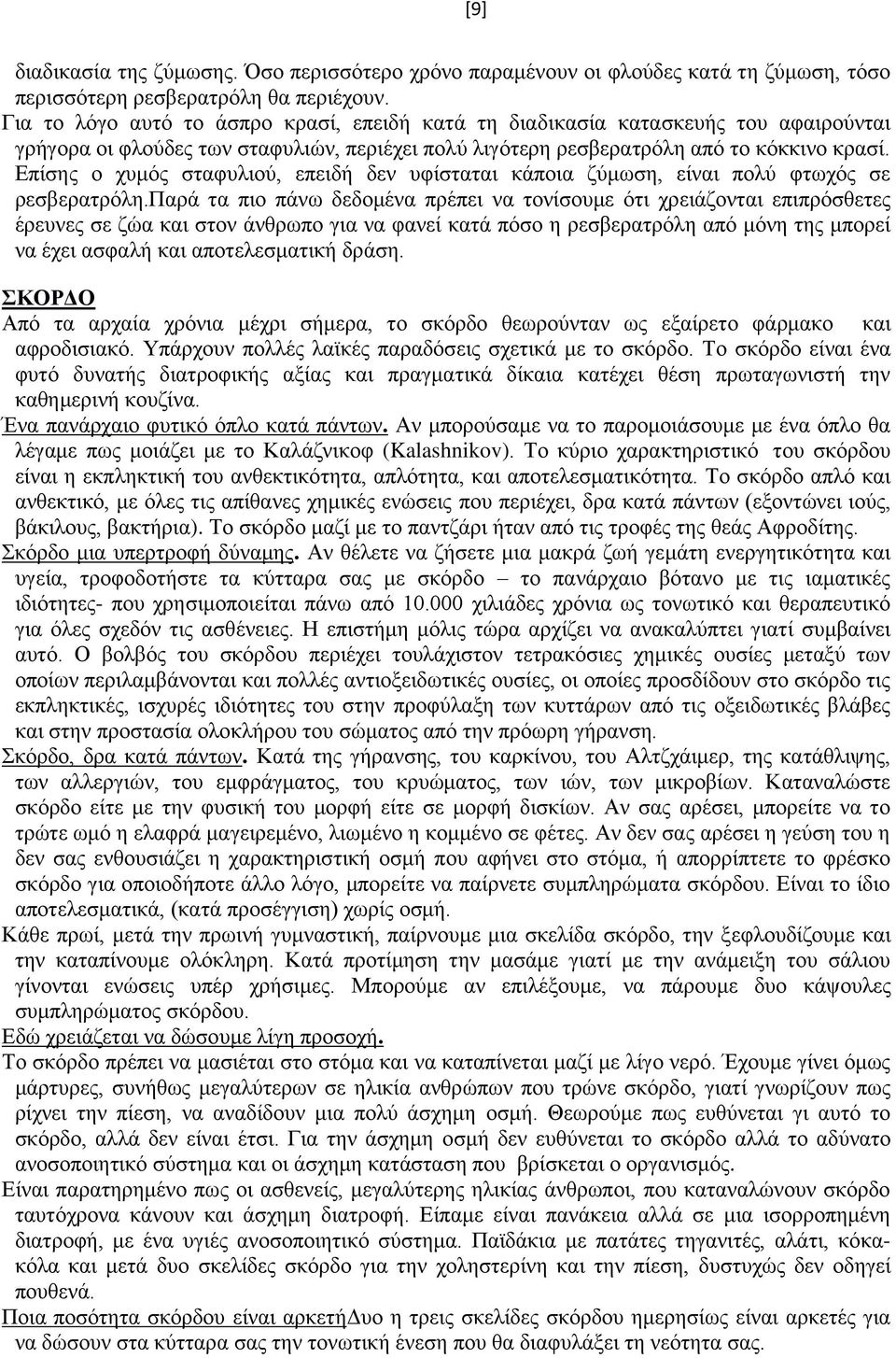 Επίσης ο χυμός σταφυλιού, επειδή δεν υφίσταται κάποια ζύμωση, είναι πολύ φτωχός σε ρεσβερατρόλη.