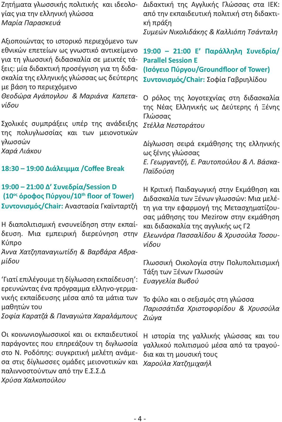 πολυγλωσσίας και των μειονοτικών γλωσσών Χαρά Λιάκου 18:30 19:00 Διάλειμμα /Coffee Break 19:00 21:00 Δ Συνεδρία/Session D Συντονισμός/Chair: Αναστασία Γκαϊνταρτζή Η διαπολιτισμική ενσυνείδηση στην