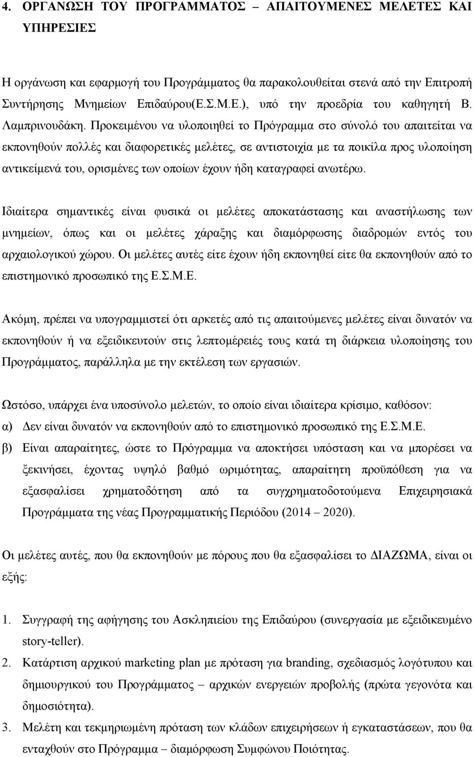 Προκειμένου να υλοποιηθεί το Πρόγραμμα στο σύνολό του απαιτείται να εκπονηθούν πολλές και διαφορετικές μελέτες, σε αντιστοιχία με τα ποικίλα προς υλοποίηση αντικείμενά του, ορισμένες των οποίων έχουν