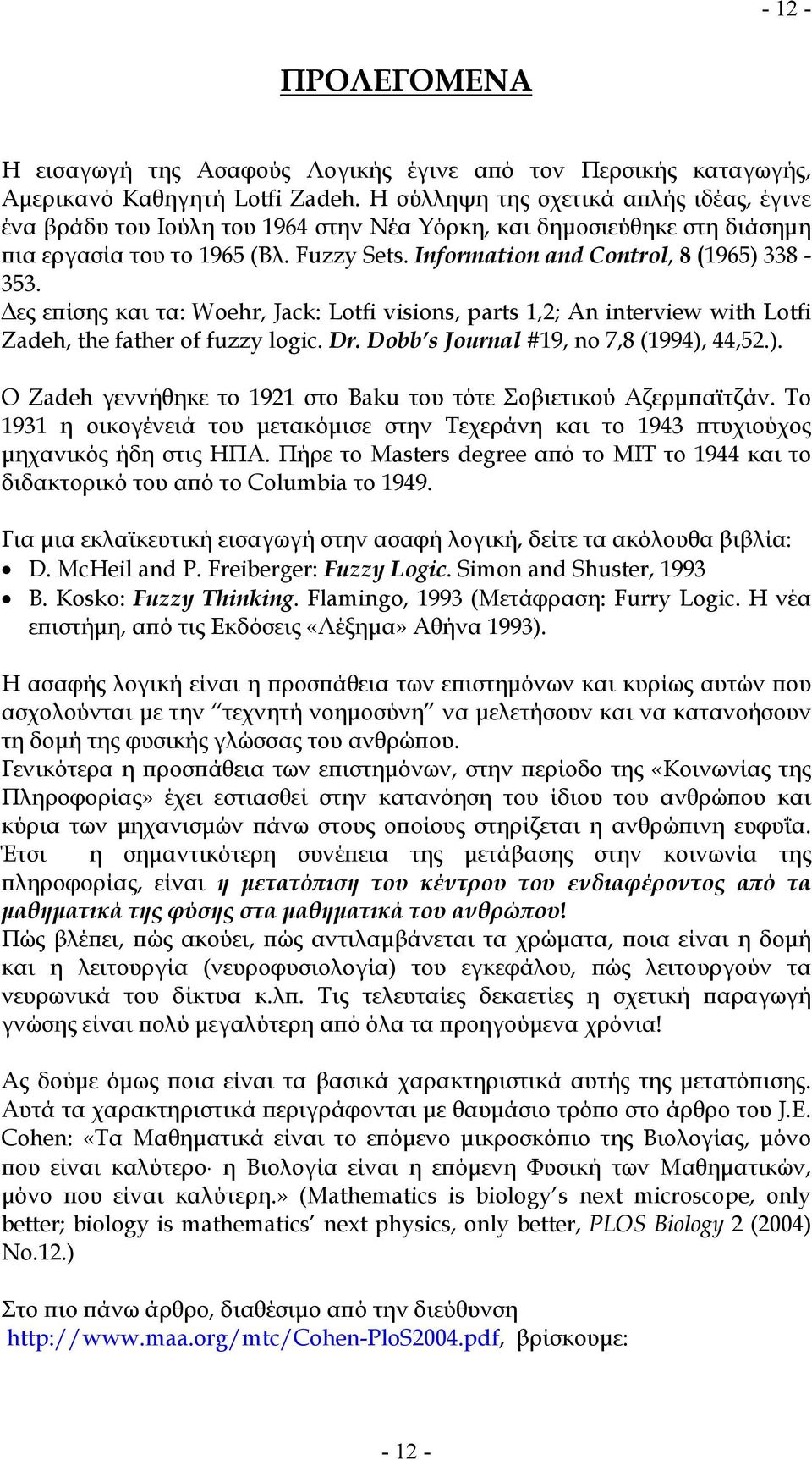 Δες επίσης και τα: Woehr, Jack: Lotfi visions, parts 1,2; n interview with Lotfi Zadeh, the father of fuzzy logic. Dr. Dobb s Journal #19, no 7,8 (1994),