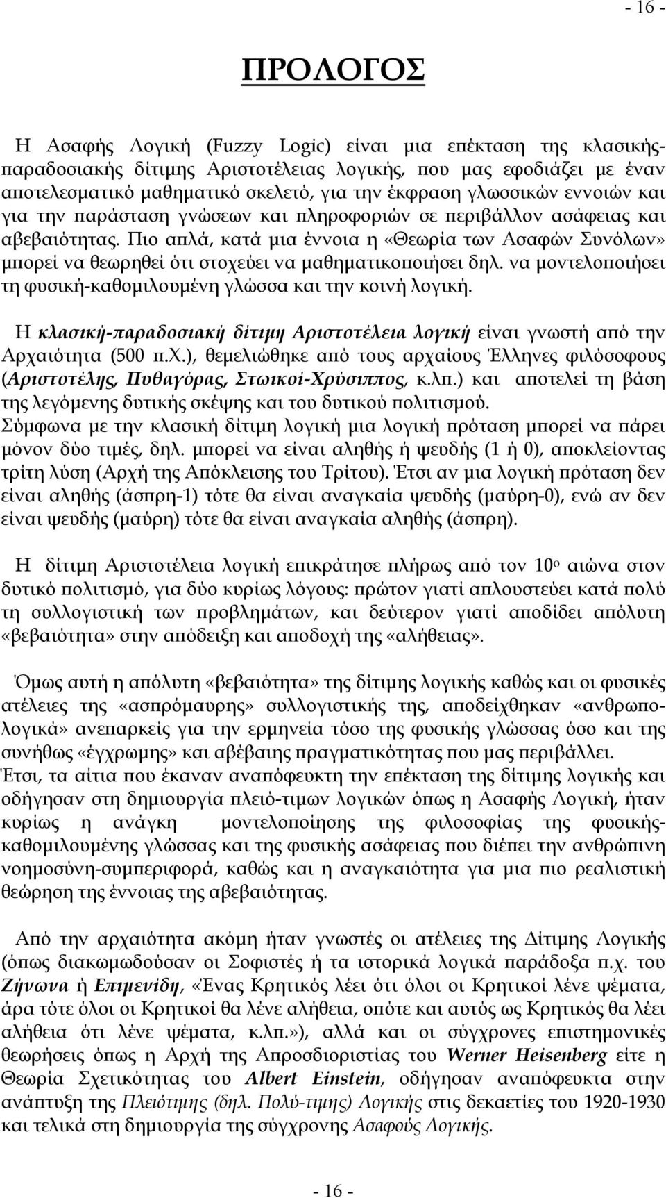 Πιο απλά, κατά μια έννοια η «Θεωρία των Ασαφών Συνόλων» μπορεί να θεωρηθεί ότι στοχεύει να μαθηματικοποιήσει δηλ. να μοντελοποιήσει τη φυσική-καθομιλουμένη γλώσσα και την κοινή λογική.