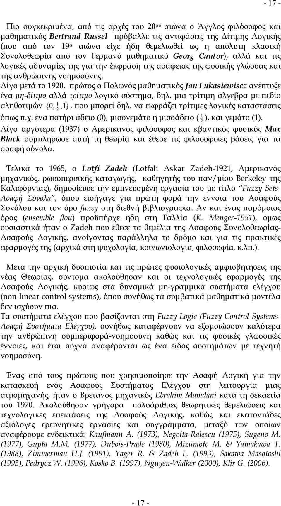 Λίγο μετά το 1920, πρώτος ο Πολωνός μαθηματικός Jan Lukasiewiscz ανέπτυξε ένα μη-δίτιμο αλλά τρίτιμο λογικό σύστημα, δηλ. μια τρίτιμη άλγεβρα με πεδίο 1 αληθοτιμών {0, 2,1}, που μπορεί δηλ.