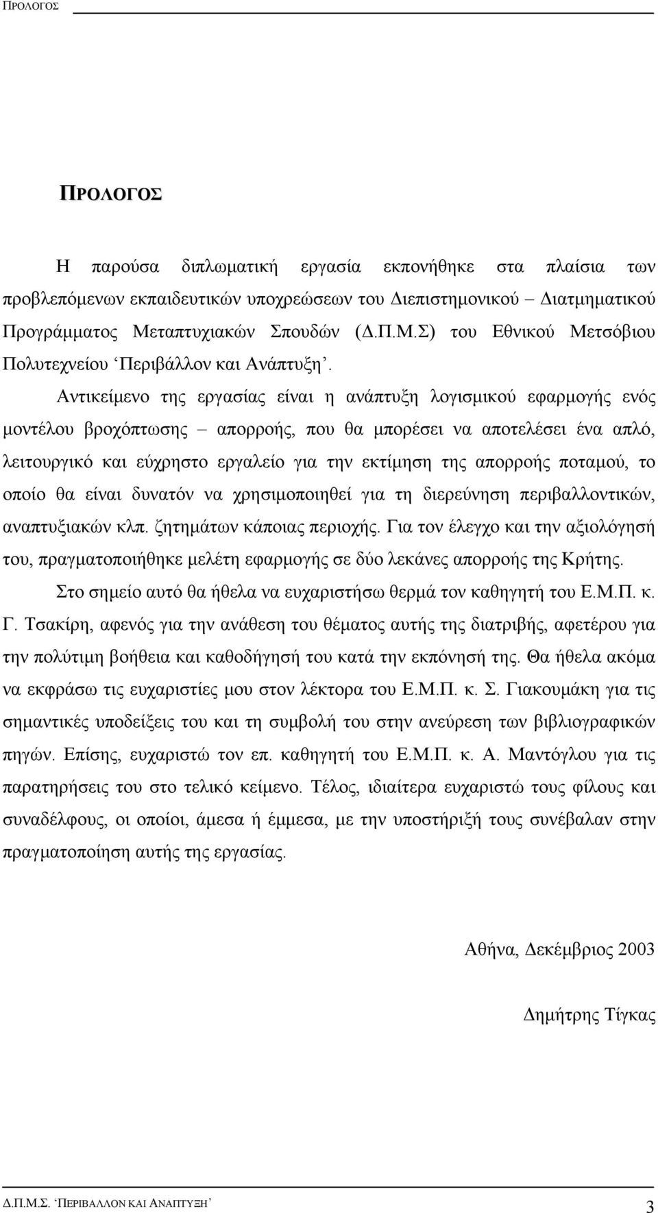 Αντικείµενο της εργασίας είναι η ανάπτυξη λογισµικού εφαρµογής ενός µοντέλου βροχόπτωσης απορροής, που θα µπορέσει να αποτελέσει ένα απλό, λειτουργικό και εύχρηστο εργαλείο για την εκτίµηση της