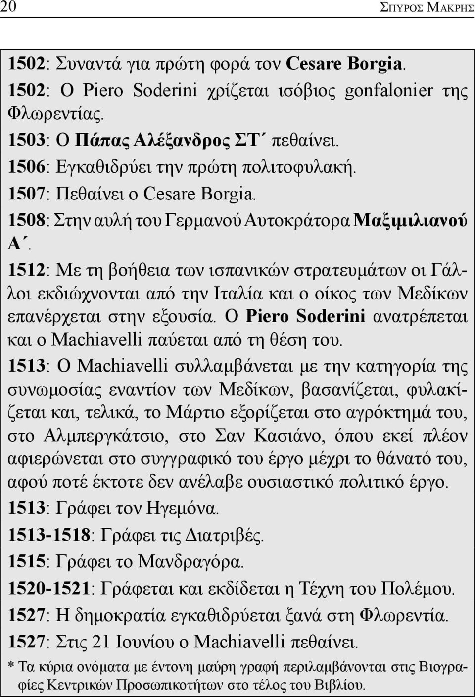 1512: Με τη βοήθεια των ισπανικών στρατευμάτων οι Γάλλοι εκδιώχνονται από την Ιταλία και ο οίκος των Μεδίκων επανέρχεται στην εξουσία.