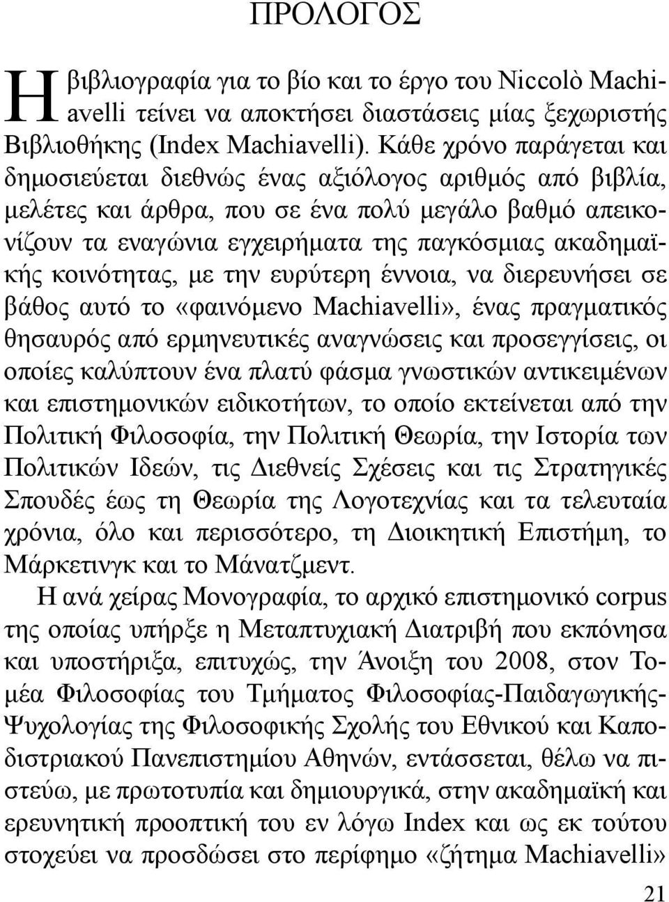 κοινότητας, με την ευρύτερη έννοια, να διερευνήσει σε βάθος αυτό το «φαινόμενο Machiavelli», ένας πραγματικός θησαυρός από ερμηνευτικές αναγνώσεις και προσεγγίσεις, οι οποίες καλύπτουν ένα πλατύ