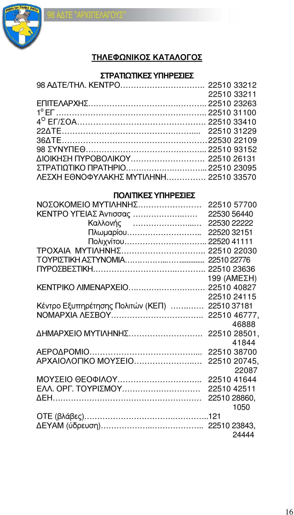 . 22510 23095 ΛΕΣΧΗ ΕΘΝΟΦΥΛΑΚΗΣ ΜΥΤΙΛΗΝΗ 22510 33570 ΠΟΛΙΤΙΚΕΣ ΥΠΗΡΕΣΙΕΣ ΝΟΣΟΚΟΜΕΙΟ ΜΥΤΙΛΗΝΗΣ 22510 57700 ΚΕΝΤΡΟ ΥΓΕΙΑΣ Άντισσας. 22530 56440 Καλλονής... 22530 22222 Πλωµαρίου.. 22520 32151 Πολιχνίτου.