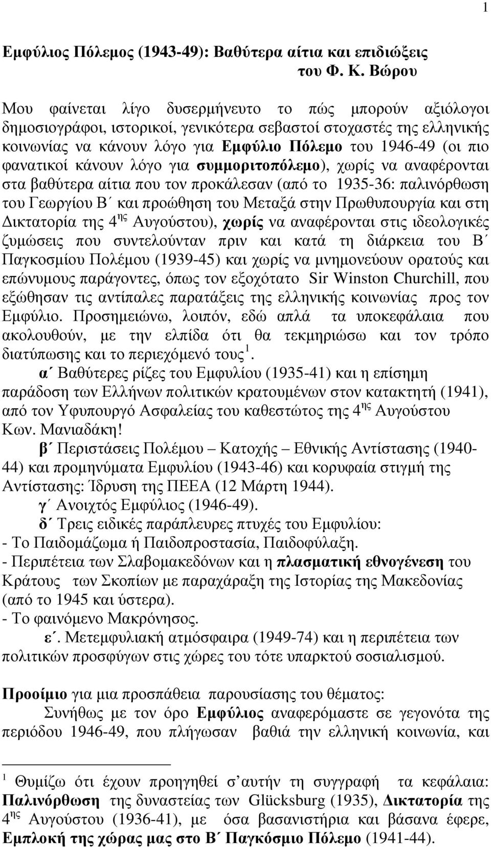 φανατικοί κάνουν λόγο για συμμοριτοπόλεμο), χωρίς να αναφέρονται στα βαθύτερα αίτια που τον προκάλεσαν (από το 1935-36: παλινόρθωση του Γεωργίου Β και προώθηση του Μεταξά στην Πρωθυπουργία και στη