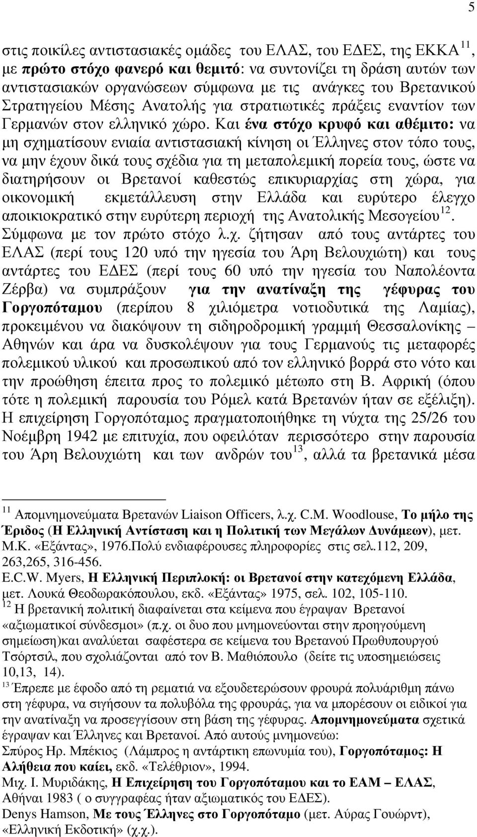 Και ένα στόχο κρυφό και αθέμιτο: να μη σχηματίσουν ενιαία αντιστασιακή κίνηση οι Έλληνες στον τόπο τους, να μην έχουν δικά τους σχέδια για τη μεταπολεμική πορεία τους, ώστε να διατηρήσουν οι Βρετανοί