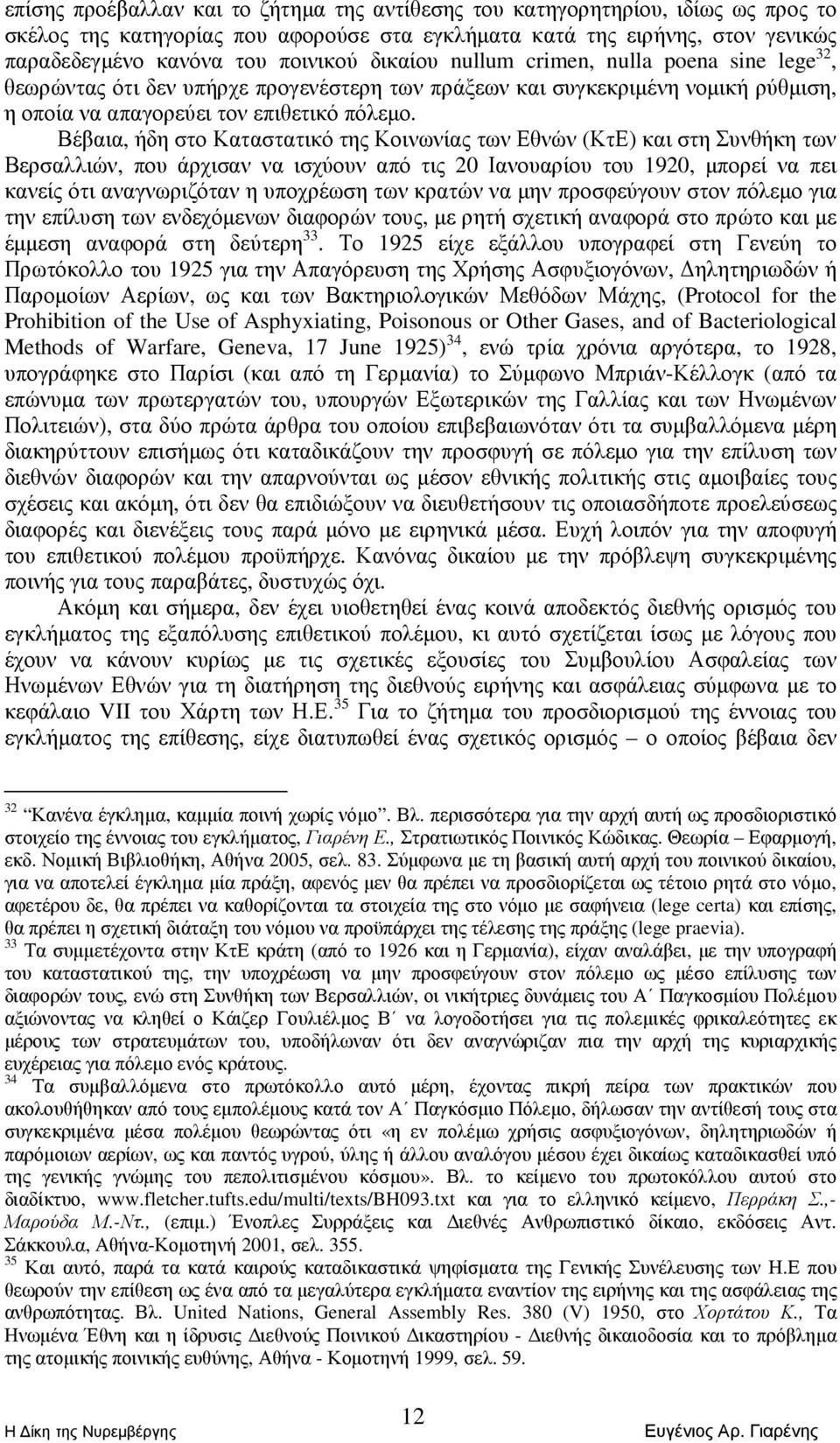 Βέβαια, ήδη στο Καταστατικό της Κοινωνίας των Εθνών (ΚτΕ) και στη Συνθήκη των Βερσαλλιών, που άρχισαν να ισχύουν από τις 20 Ιανουαρίου του 1920, µπορεί να πει κανείς ότι αναγνωριζόταν η υποχρέωση των