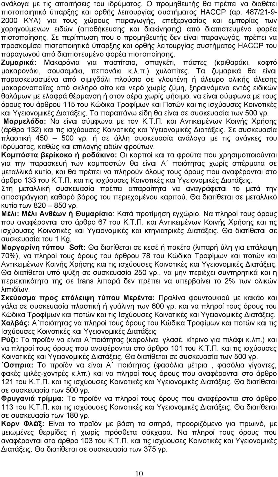 Σε περίπτωση που ο προμηθευτής δεν είναι παραγωγός, πρέπει να προσκομίσει πιστοποιητικό ύπαρξης και ορθής λειτουργίας συστήματος HACCP του παραγωγού από διαπιστευμένο φορέα πιστοποίησης.