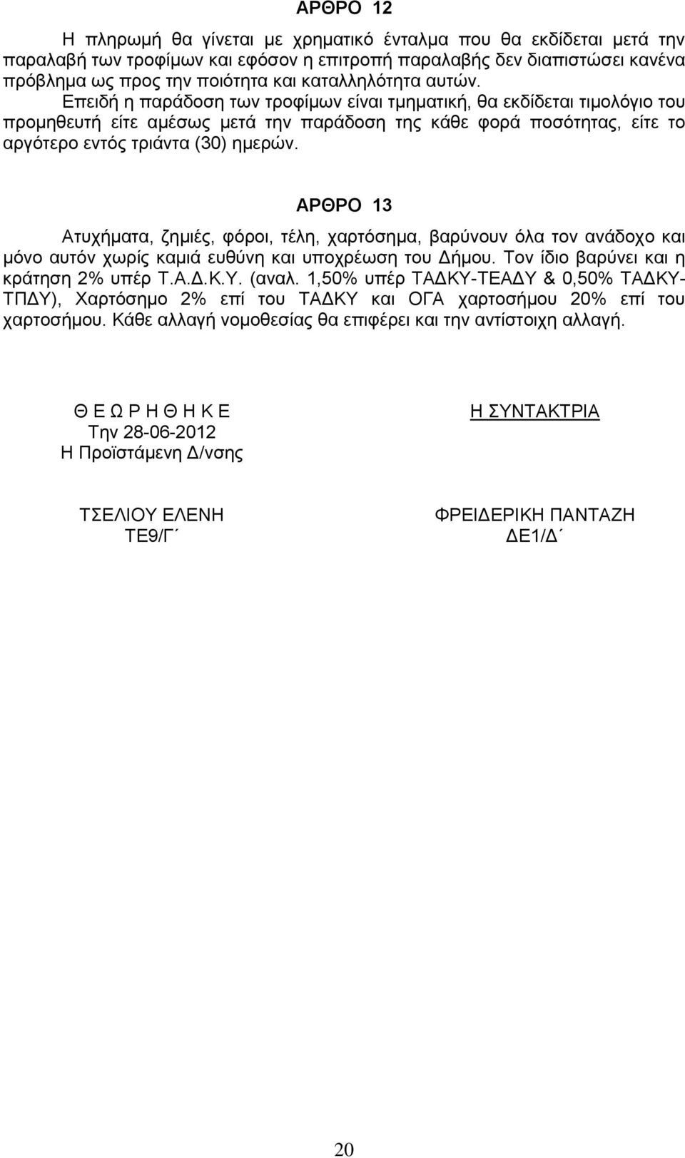 Επειδή η παράδοση των τροφίμων είναι τμηματική, θα εκδίδεται τιμολόγιο του προμηθευτή είτε αμέσως μετά την παράδοση της κάθε φορά ποσότητας, είτε το αργότερο εντός τριάντα (30) ημερών.
