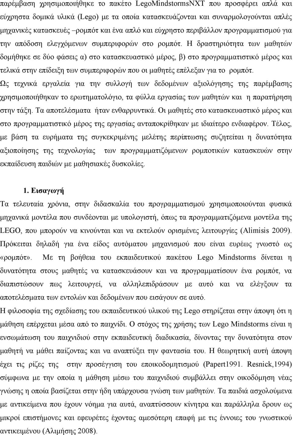 Η δραστηριότητα των μαθητών δομήθηκε σε δύο φάσεις α) στο κατασκευαστικό μέρος, β) στο προγραμματιστικό μέρος και τελικά στην επίδειξη των συμπεριφορών που οι μαθητές επέλεξαν για το ρομπότ.