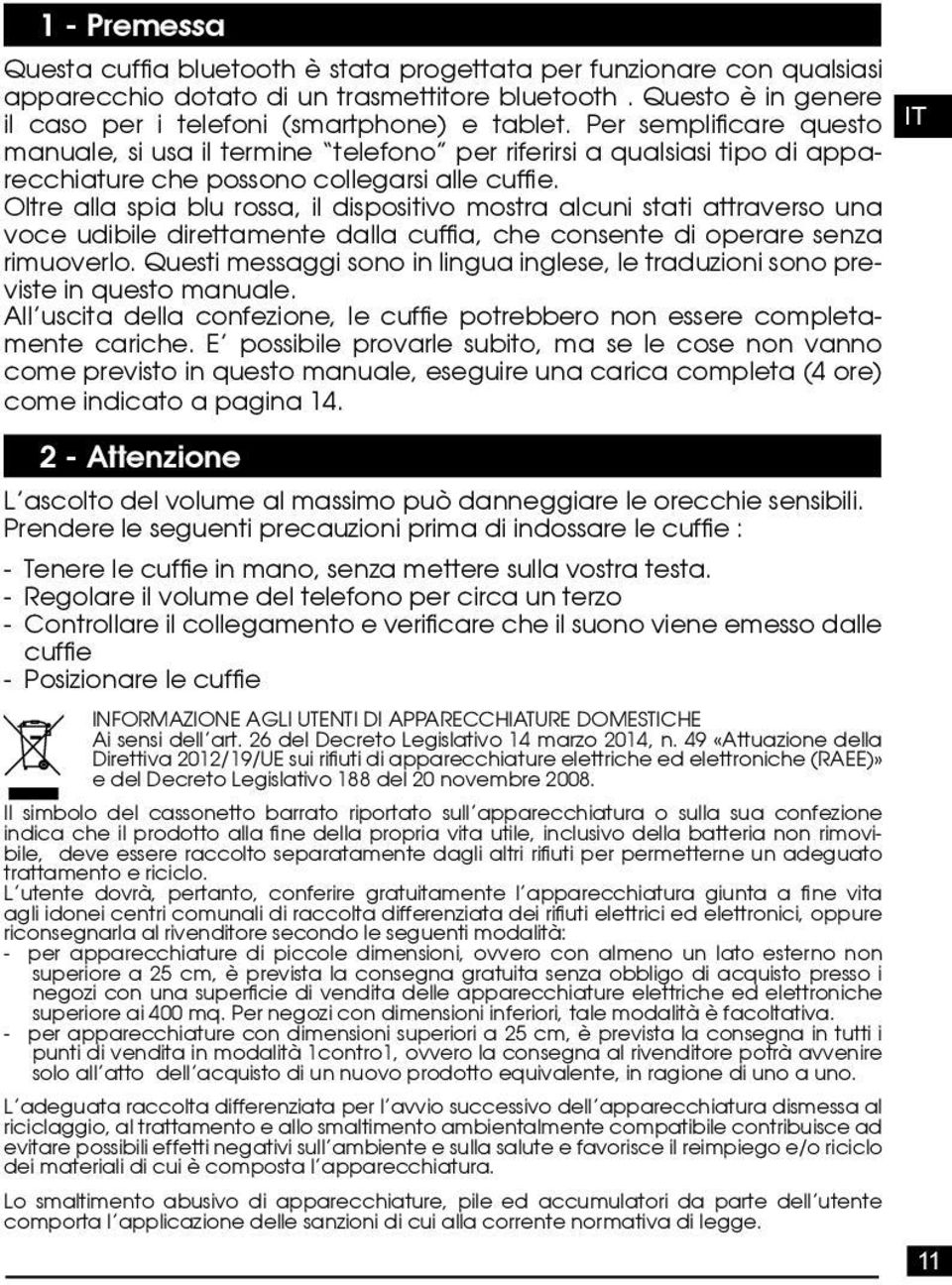 Oltre alla spia blu rossa, il dispositivo mostra alcuni stati attraverso una voce udibile direttamente dalla cuffia, che consente di operare senza rimuoverlo.