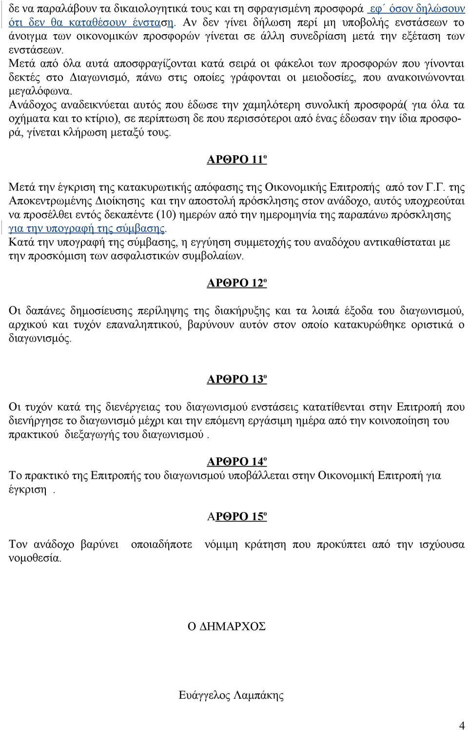 Μετά από όλα αυτά αποσφραγίζονται κατά σειρά οι φάκελοι των προσφορών που γίνονται δεκτές στο Διαγωνισμό, πάνω στις οποίες γράφονται οι μειοδοσίες, που ανακοινώνονται μεγαλόφωνα.