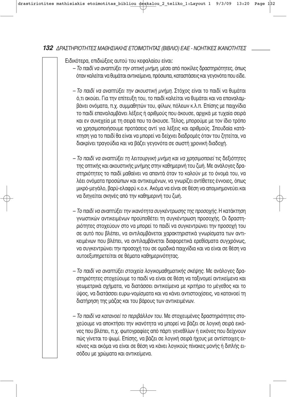 Το παιδί να αναπτύξει την ακουστική μνήμη. Στόχος είναι το παιδί να θυμάται ό,τι ακούει. Για την επίτευξη του, το παιδί καλείται να θυμάται και να επαναλαμβάνει ονόματα, π.χ. συμμαθητών του, φίλων, πόλεων κ.