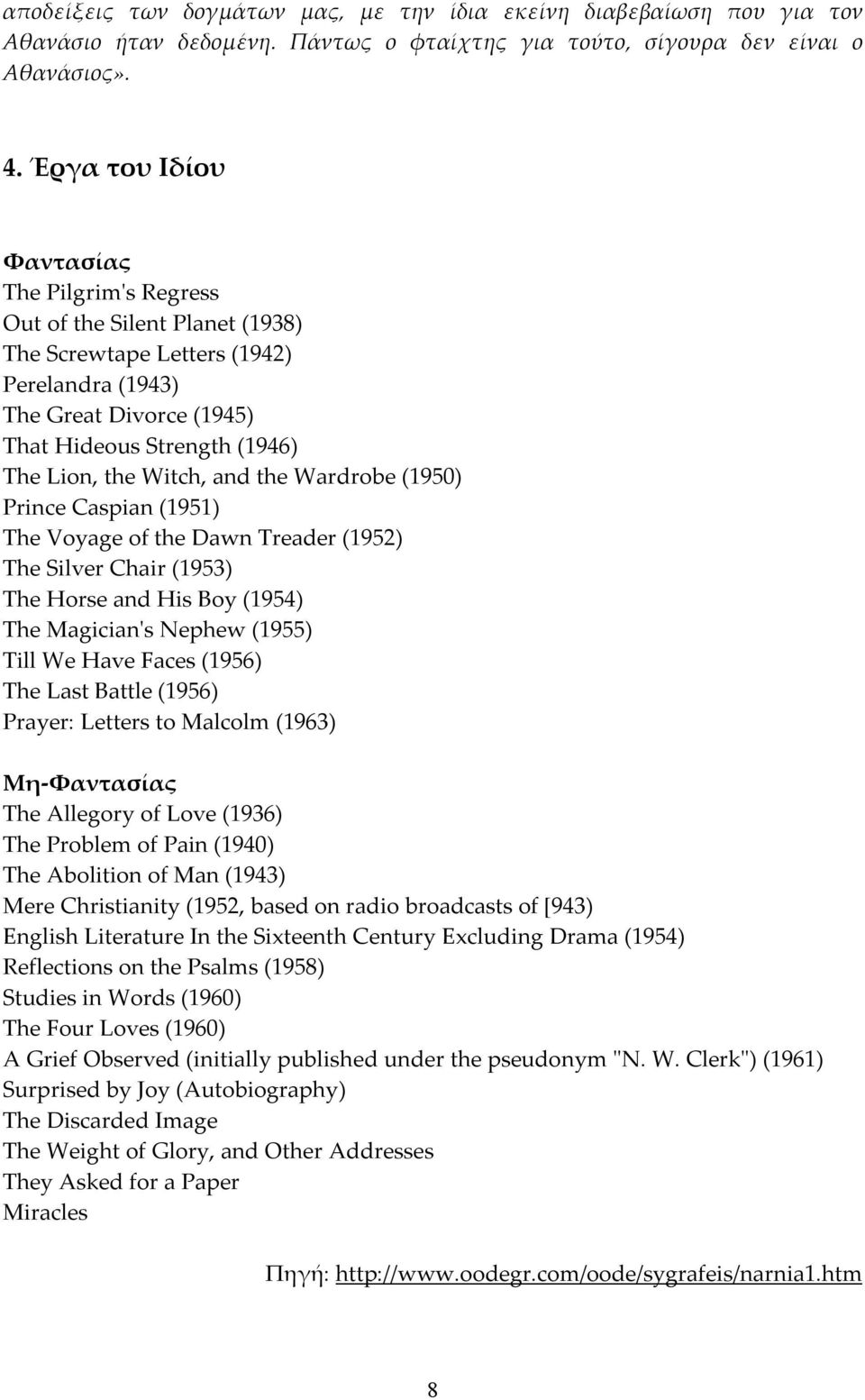 Witch, and the Wardrobe (1950) Prince Caspian (1951) The Voyage of the Dawn Treader (1952) The Silver Chair (1953) The Horse and His Boy (1954) The Magician's Nephew (1955) Till We Have Faces (1956)