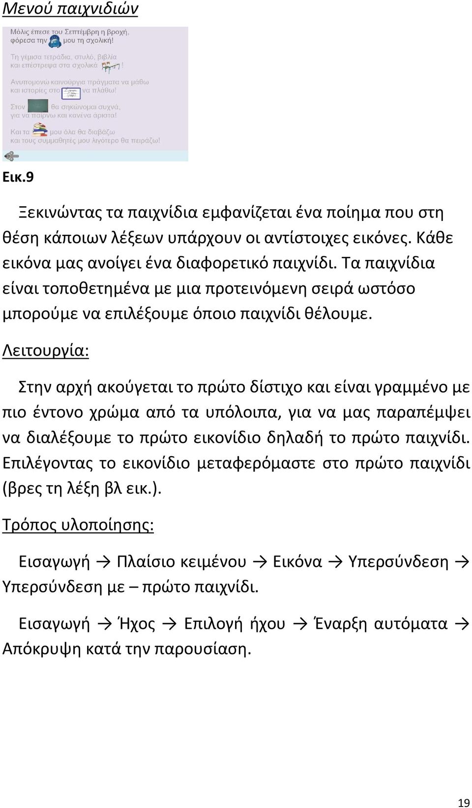 Λειτουργία: Στην αρχή ακούγεται το πρώτο δίστιχο και είναι γραμμένο με πιο έντονο χρώμα από τα υπόλοιπα, για να μας παραπέμψει να διαλέξουμε το πρώτο εικονίδιο δηλαδή το πρώτο