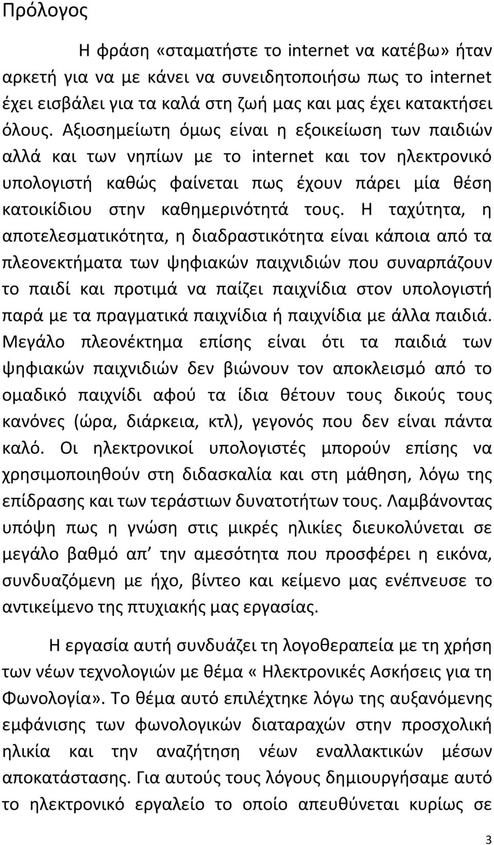 Η ταχύτητα, η αποτελεσματικότητα, η διαδραστικότητα είναι κάποια από τα πλεονεκτήματα των ψηφιακών παιχνιδιών που συναρπάζουν το παιδί και προτιμά να παίζει παιχνίδια στον υπολογιστή παρά με τα