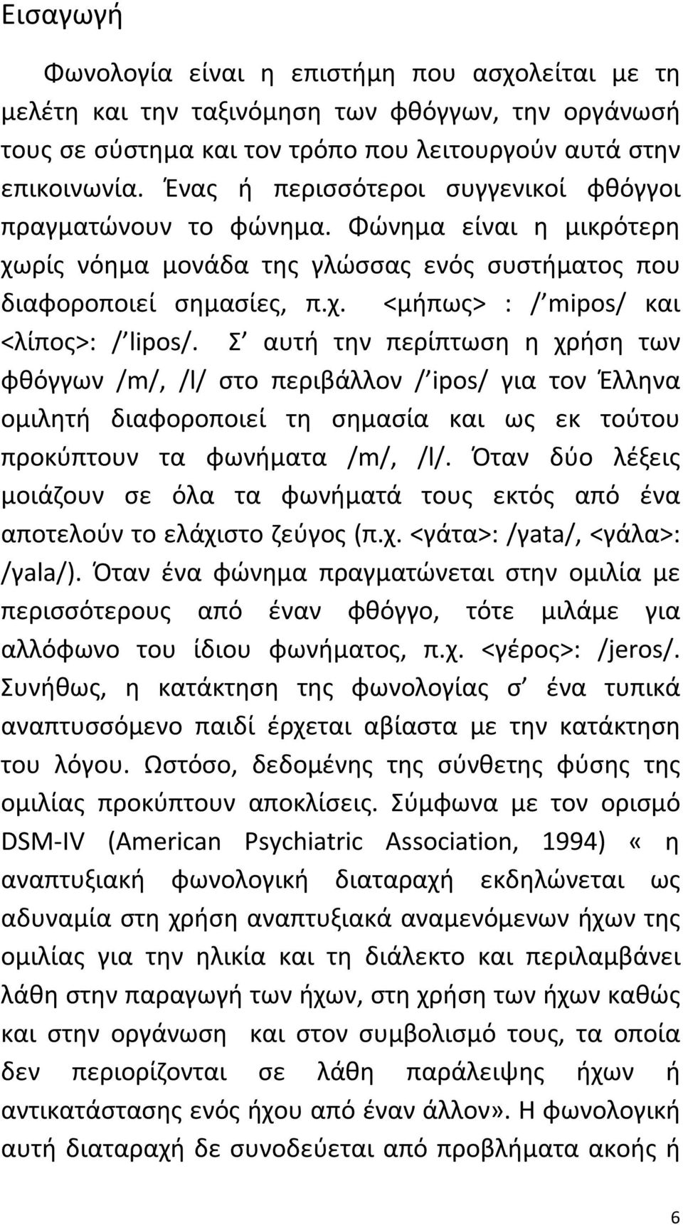 Σ αυτή την περίπτωση η χρήση των φθόγγων /m/, /l/ στο περιβάλλον / ipos/ για τον Έλληνα ομιλητή διαφοροποιεί τη σημασία και ως εκ τούτου προκύπτουν τα φωνήματα /m/, /l/.