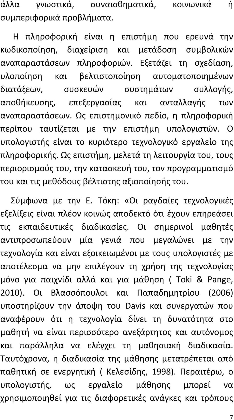 Ως επιστημονικό πεδίο, η πληροφορική περίπου ταυτίζεται με την επιστήμη υπολογιστών. Ο υπολογιστής είναι το κυριότερο τεχνολογικό εργαλείο της πληροφορικής.