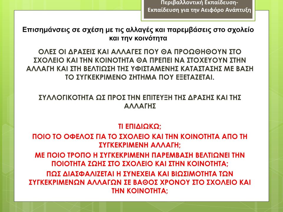 ΣΥΛΛΟΓΙΚΟΤΗΤΑ ΩΣ ΠΡΟΣ ΤΗΝ ΕΠΙΤΕΥΞΗ ΤΗΣ ΔΡΑΣΗΣ ΚΑΙ ΤΗΣ ΑΛΛΑΓΗΣ ΤΙ ΕΠΙΔΙΩΚΩ; ΠΟΙΟ ΤΟ ΟΦΕΛΟΣ ΓΙΑ ΤΟ ΣΧΟΛΕΙΟ ΚΑΙ ΤΗΝ ΚΟΙΝΟΤΗΤΑ ΑΠΟ ΤΗ ΣΥΓΚΕΚΡΙΜΕΝΗ ΑΛΛΑΓΗ; ΜΕ ΠΟΙΟ ΤΡΟΠΟ Η