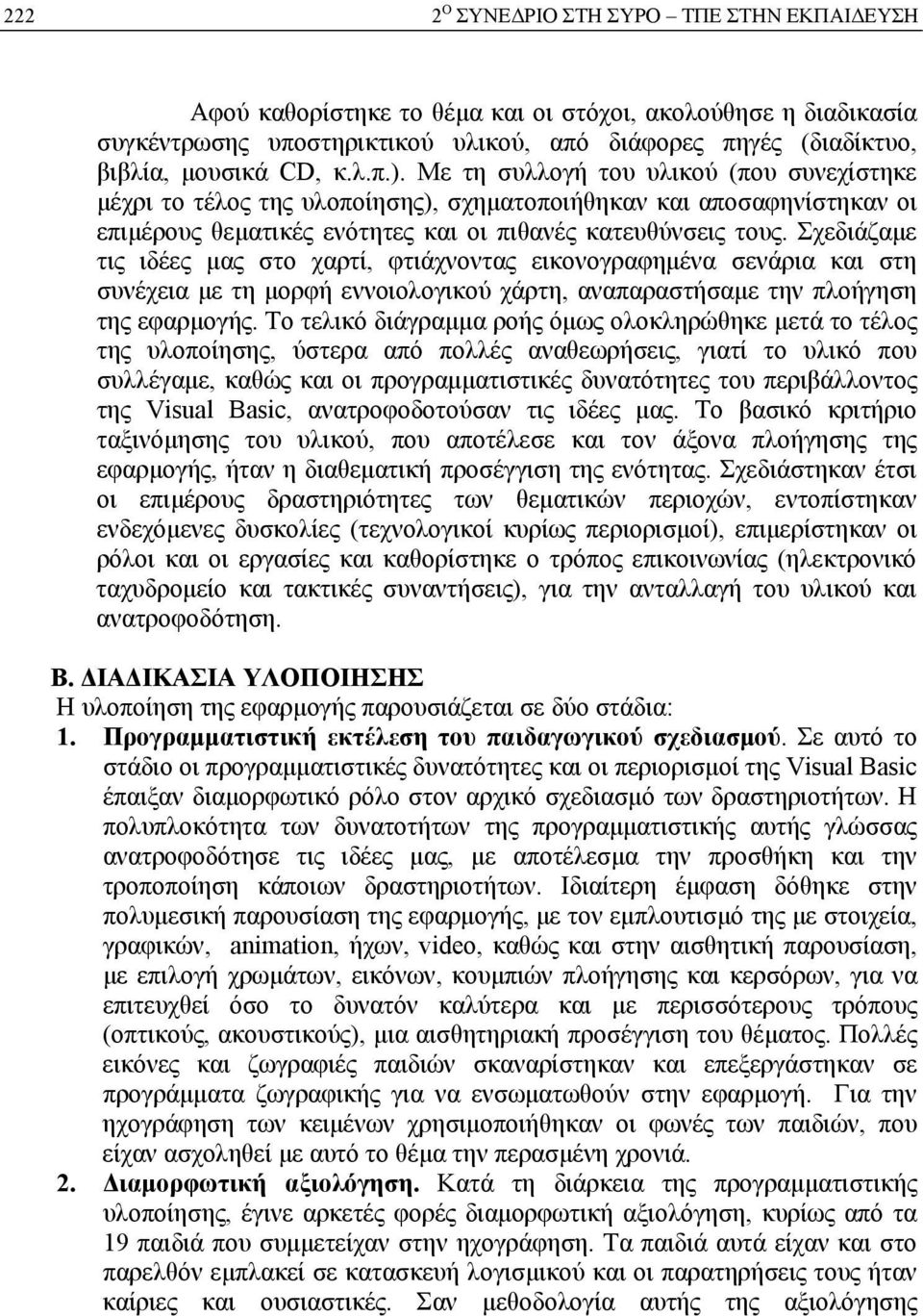 Σχεδιάζαμε τις ιδέες μας στο χαρτί, φτιάχνοντας εικονογραφημένα σενάρια και στη συνέχεια με τη μορφή εννοιολογικού χάρτη, αναπαραστήσαμε την πλοήγηση της εφαρμογής.