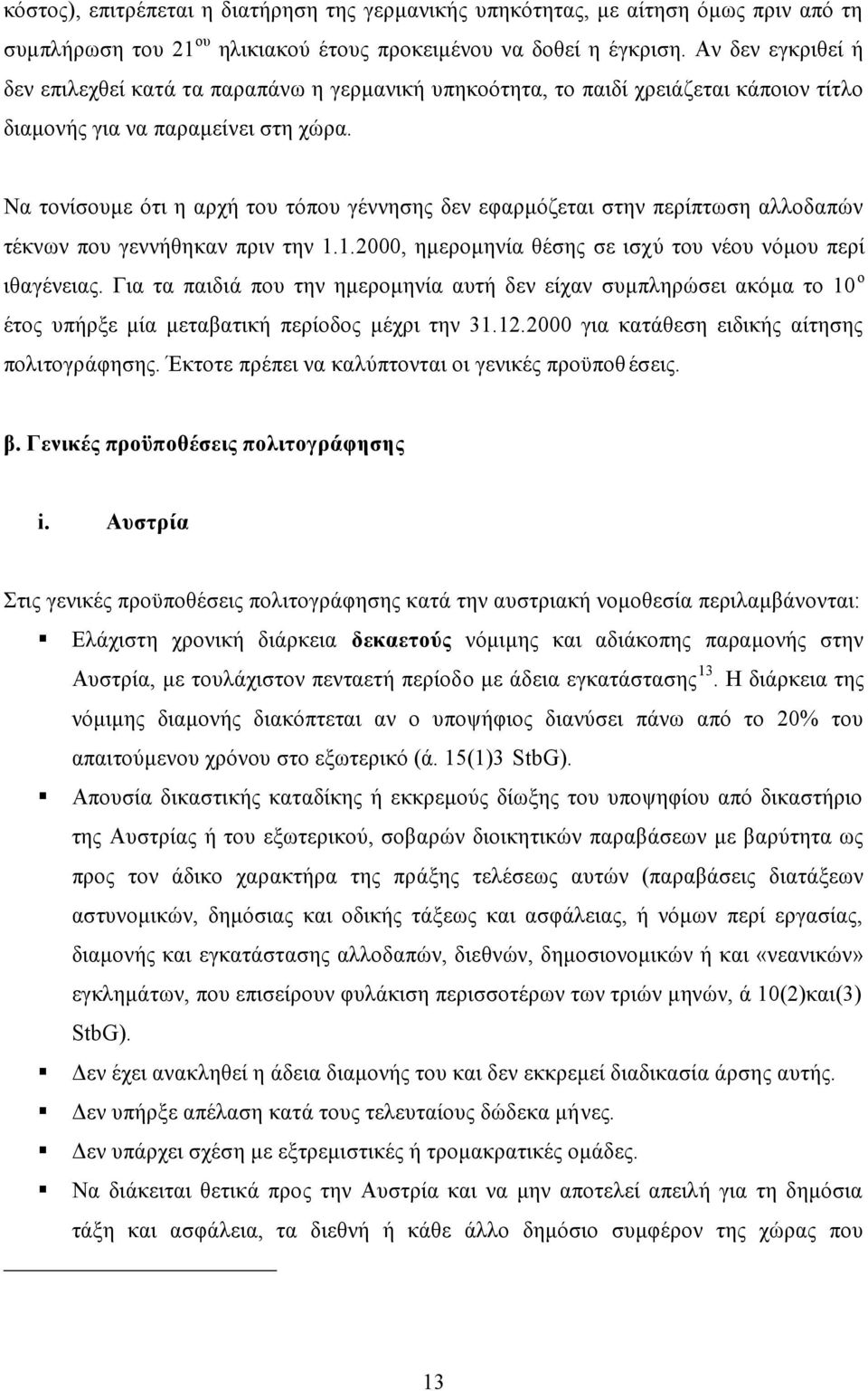 Να τονίσουμε ότι η αρχή του τόπου γέννησης δεν εφαρμόζεται στην περίπτωση αλλοδαπών τέκνων που γεννήθηκαν πριν την 1.1.2000, ημερομηνία θέσης σε ισχύ του νέου νόμου περί ιθαγένειας.