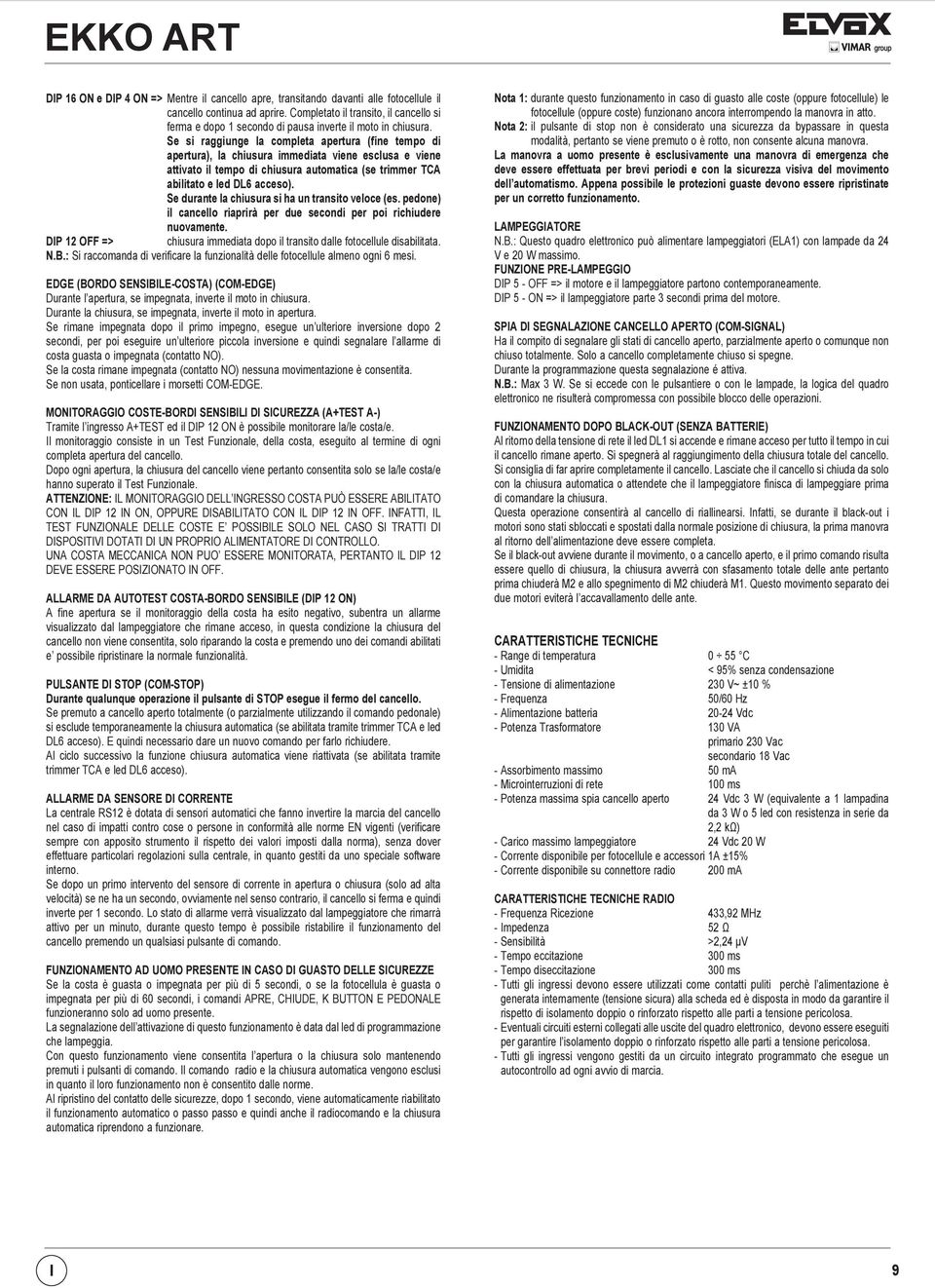 Se si raggiunge la completa apertura (fine tempo di apertura), la chiusura immediata viene esclusa e viene attivato il tempo di chiusura automatica (se trimmer TCA abilitato e led DL6 acceso).