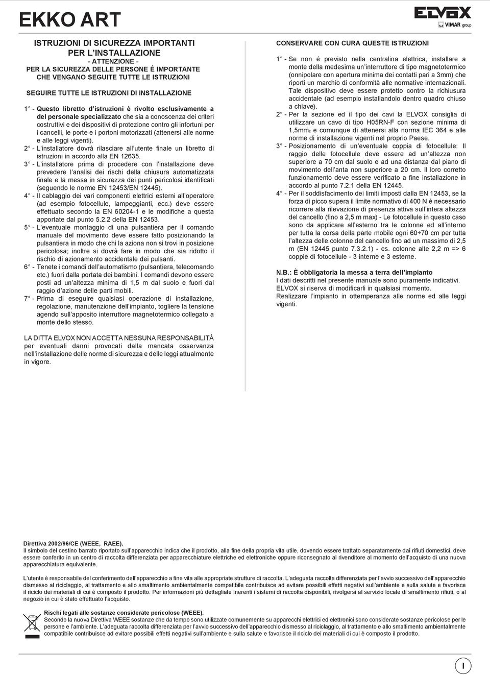 cancelli, le porte e i portoni motorizzati (attenersi alle norme e alle leggi vigenti). 2 - L installatore dovrà rilasciare all utente finale un libretto di istruzioni in accordo alla EN 12635.