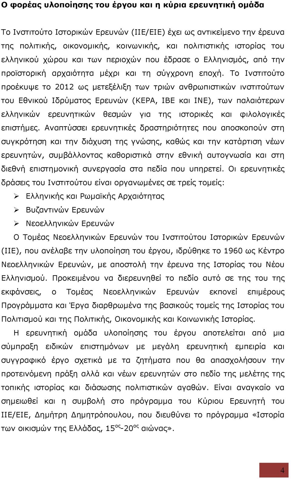 Το Ινστιτούτο προέκυψε το 2012 ως μετεξέλιξη των τριών ανθρωπιστικών ινστιτούτων του Εθνικού Ιδρύματος Ερευνών (ΚΕΡΑ, ΙΒΕ και ΙΝΕ), των παλαιότερων ελληνικών ερευνητικών θεσμών για της ιστορικές και