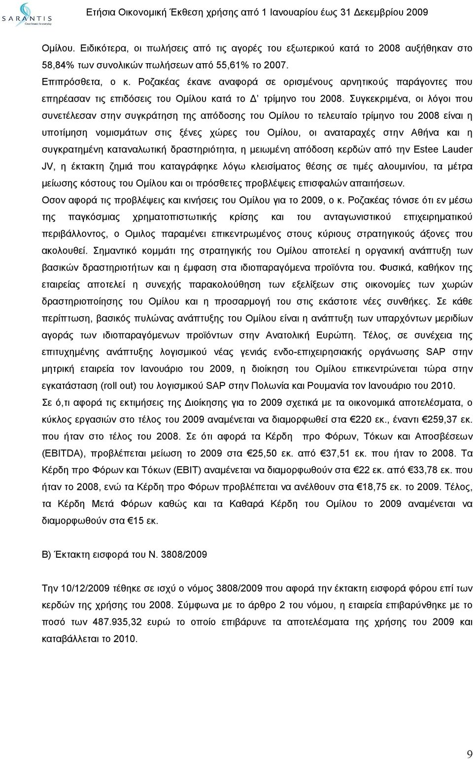 Συγκεκριμένα, οι λόγοι που συνετέλεσαν στην συγκράτηση της απόδοσης του Ομίλου το τελευταίο τρίμηνο του 2008 είναι η υποτίμηση νομισμάτων στις ξένες χώρες του Ομίλου, οι αναταραχές στην Αθήνα και η