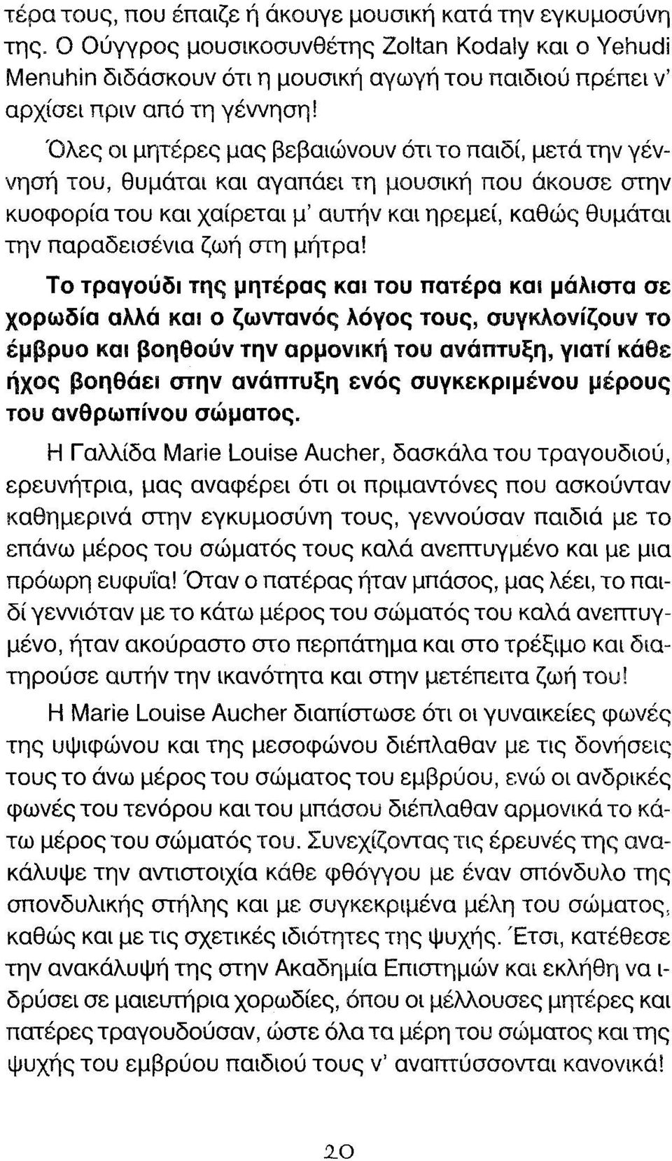 Όλες οι μητέρες μας βεβαιώνουν ότι το παιδί, μετά την γέννησή του, θυμάται και αγαπάει τη μουσική που άκουσε στην κυοφορία του και χαίρεται μ' αυτήν και ηρεμεί, καθώς θυμάται την παραδεισένια ζωή σγη