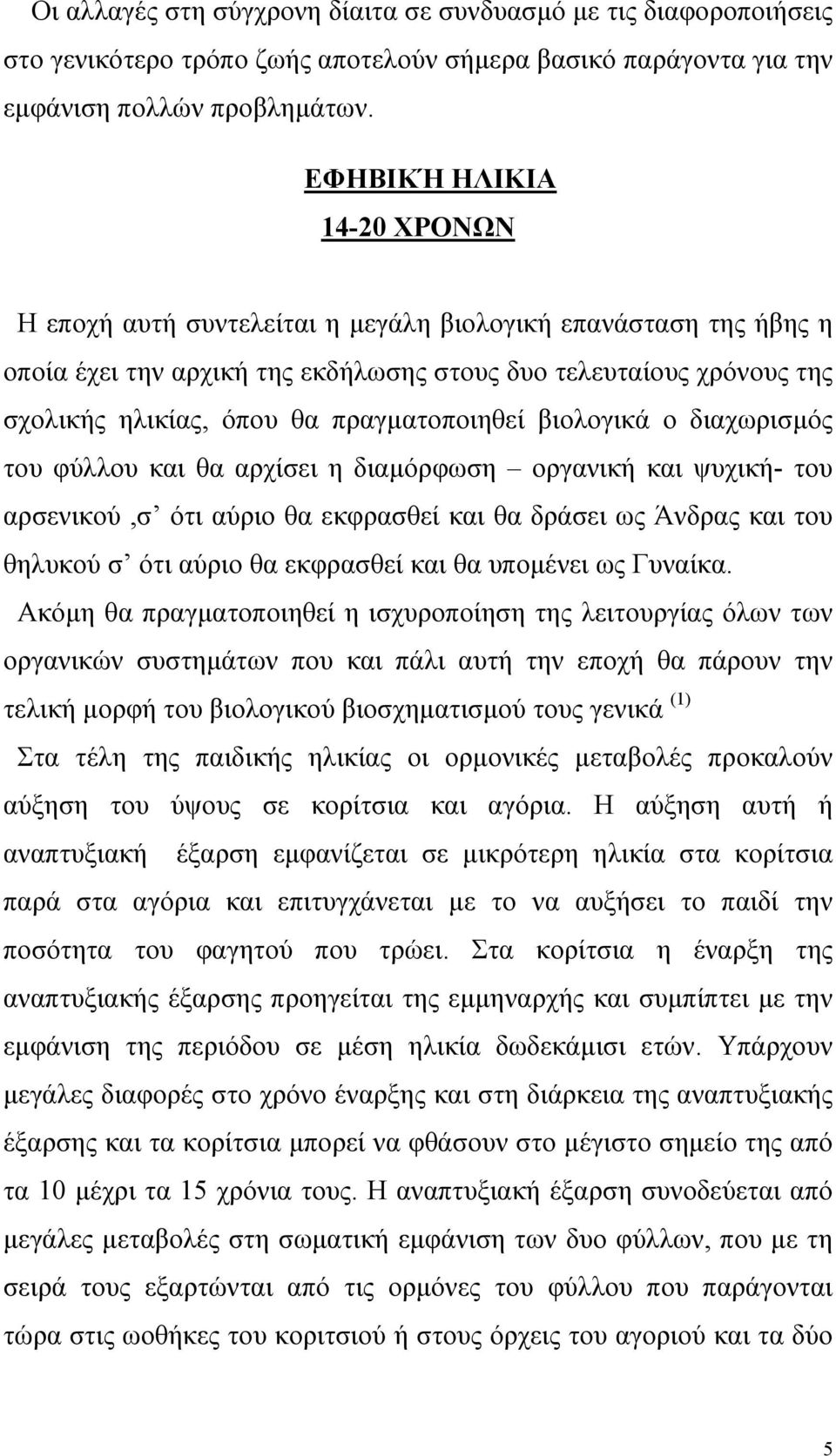 πραγµατοποιηθεί βιολογικά ο διαχωρισµός του φύλλου και θα αρχίσει η διαµόρφωση οργανική και ψυχική- του αρσενικού,σ ότι αύριο θα εκφρασθεί και θα δράσει ως Άνδρας και του θηλυκού σ ότι αύριο θα