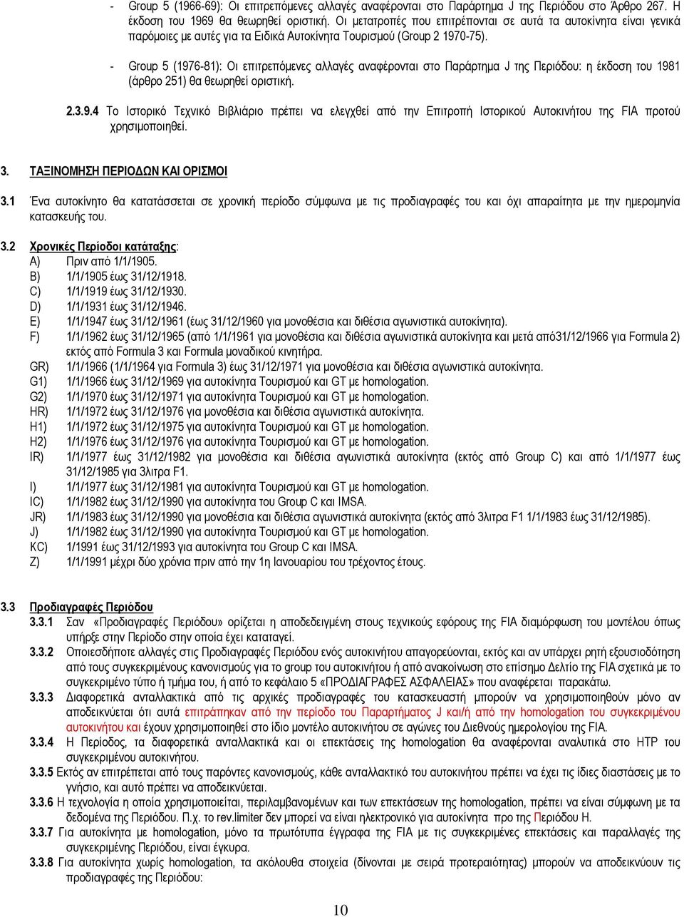 - Group 5 (1976-81): Οι επιτρεπόµενες αλλαγές αναφέρονται στο Παράρτηµα J της Περιόδου: η έκδοση του 1981 (άρθρο 251) θα θεωρηθεί οριστική. 2.3.9.4 Το Ιστορικό Τεχνικό Βιβλιάριο πρέπει να ελεγχθεί από την Επιτροπή Ιστορικού Αυτοκινήτου της FIA προτού χρησιµοποιηθεί.