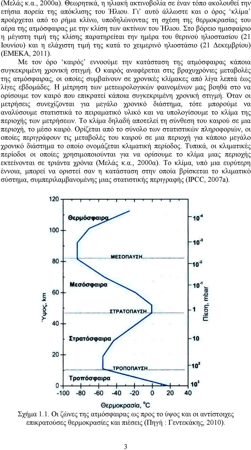 Στο βόρειο ηµισφαίριο η µέγιστη τιµή της κλίσης παρατηρείται την ηµέρα του θερινού ηλιοστασίου (21 Ιουνίου) και η ελάχιστη τιµή της κατά το χειµερινό ηλιοστάσιο (21 εκεµβρίου) (ΕΜΕΚΑ, 2011).