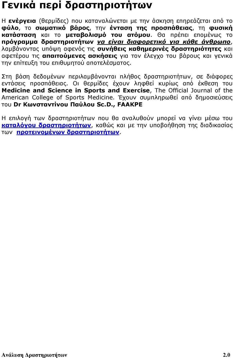 Θα πρέπει επομένως το πρόγραμμα δραστηριοτήτων να είναι διαφορετικό για κάθε άνθρωπο, λαμβάνοντας υπόψη αφενός τις συνήθεις καθημερινές δραστηριότητες και αφετέρου τις απαιτούμενες ασκήσεις για τον