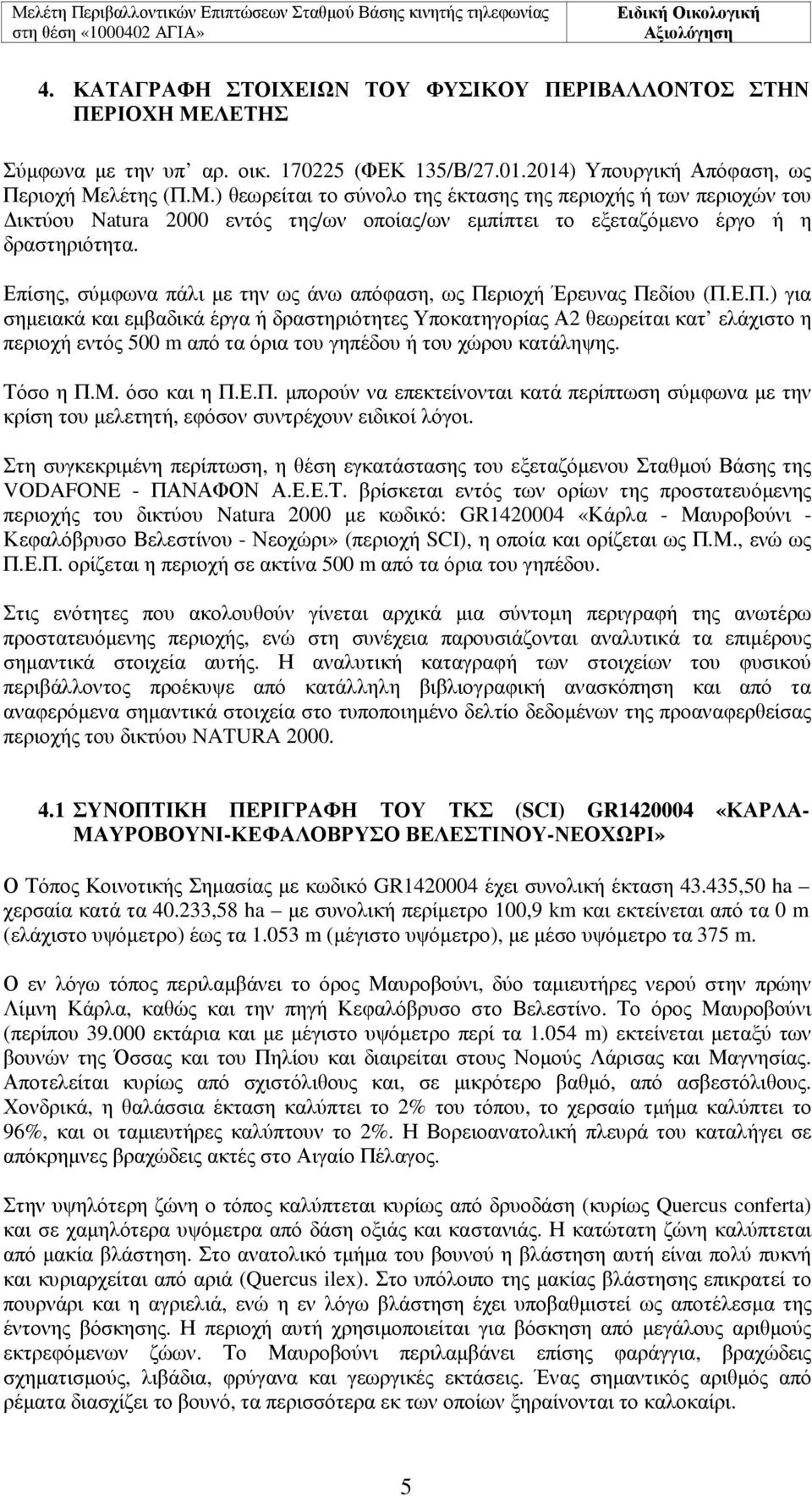 λέτης (Π.Μ.) θεωρείται το σύνολο της έκτασης της περιοχής ή των περιοχών του ικτύου Natura 2000 εντός της/ων οποίας/ων εµπίπτει το εξεταζόµενο έργο ή η δραστηριότητα.