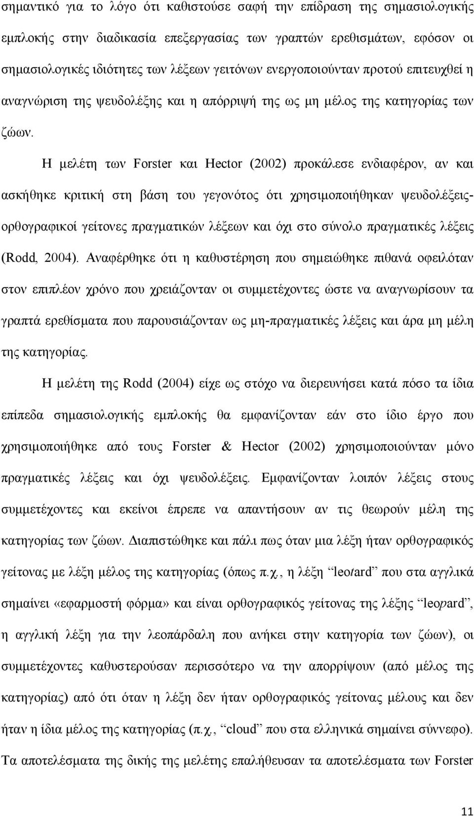 Η μελέτη των Forster και Hector (2002) προκάλεσε ενδιαφέρον, αν και ασκήθηκε κριτική στη βάση του γεγονότος ότι χρησιμοποιήθηκαν ψευδολέξειςορθογραφικοί γείτονες πραγματικών λέξεων και όχι στο σύνολο