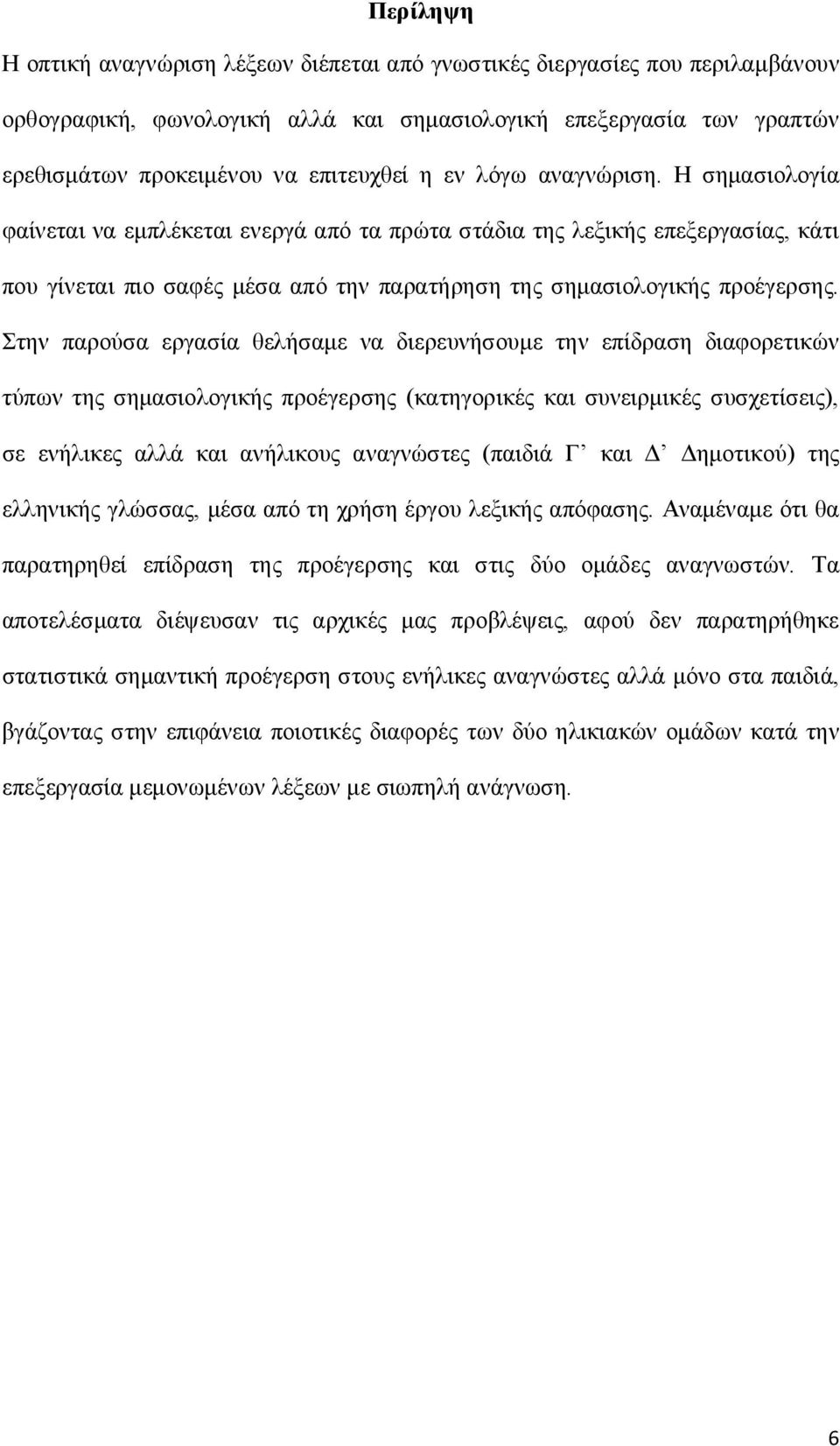 Στην παρούσα εργασία θελήσαμε να διερευνήσουμε την επίδραση διαφορετικών τύπων της σημασιολογικής προέγερσης (κατηγορικές και συνειρμικές συσχετίσεις), σε ενήλικες αλλά και ανήλικους αναγνώστες