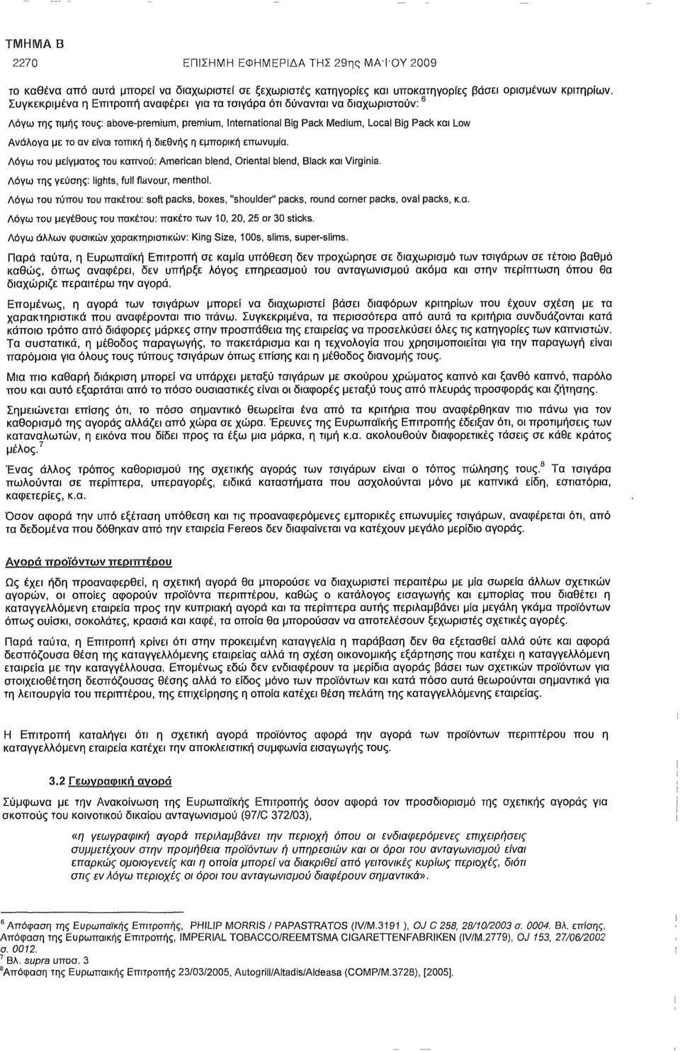 τοπική ή διεθνής η εμπορική επωνυμία. Λόγω του μείγματος του καπνού: American blend, Oriental blend, Black Virginia. Λόγω της γεύσης: lights, full flavour, menthol.