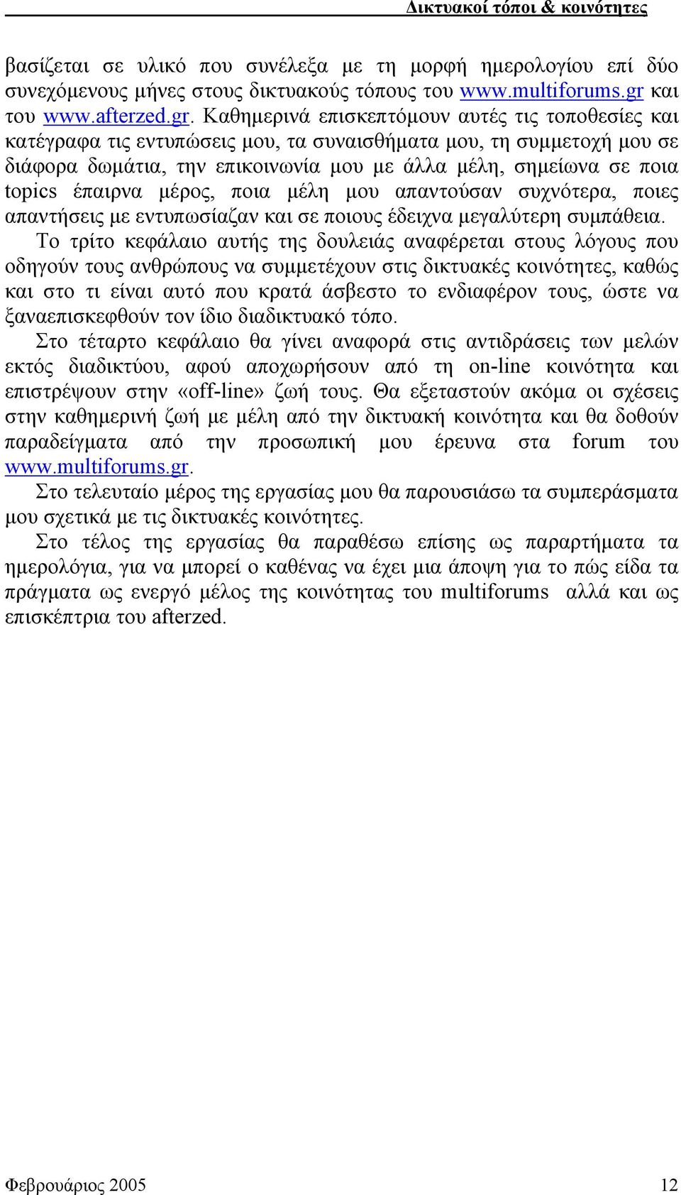 Καθημερινά επισκεπτόμουν αυτές τις τοποθεσίες και κατέγραφα τις εντυπώσεις μου, τα συναισθήματα μου, τη συμμετοχή μου σε διάφορα δωμάτια, την επικοινωνία μου με άλλα μέλη, σημείωνα σε ποια topics