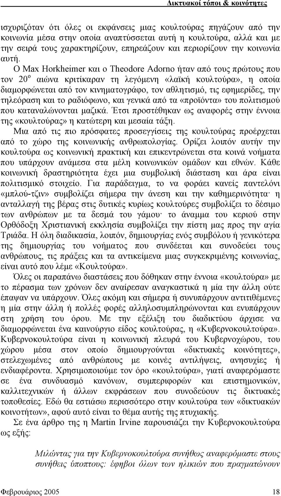 Ο Max Horkheimer και ο Theodore Adorno ήταν από τους πρώτους που τον 20 ο αιώνα κριτίκαραν τη λεγόμενη «λαϊκή κουλτούρα», η οποία διαμορφώνεται από τον κινηματογράφο, τον αθλητισμό, τις εφημερίδες,