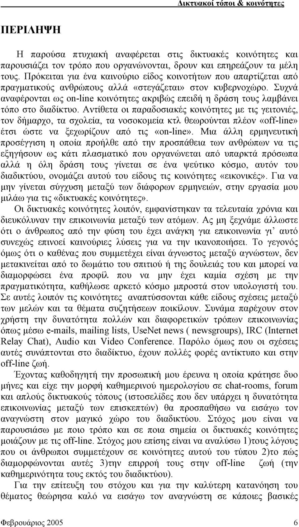 Συχνά αναφέρονται ως on-line κοινότητες ακριβώς επειδή η δράση τους λαμβάνει τόπο στο διαδίκτυο.