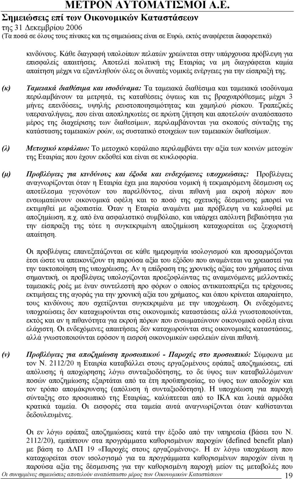 (κ) (λ) Ταµειακά διαθέσιµα και ισοδύναµα: Τα ταµειακά διαθέσιµα και ταµειακά ισοδύναµα περιλαµβάνουν τα µετρητά, τις καταθέσεις όψεως και τις βραχυπρόθεσµες µέχρι 3 µήνες επενδύσεις, υψηλής