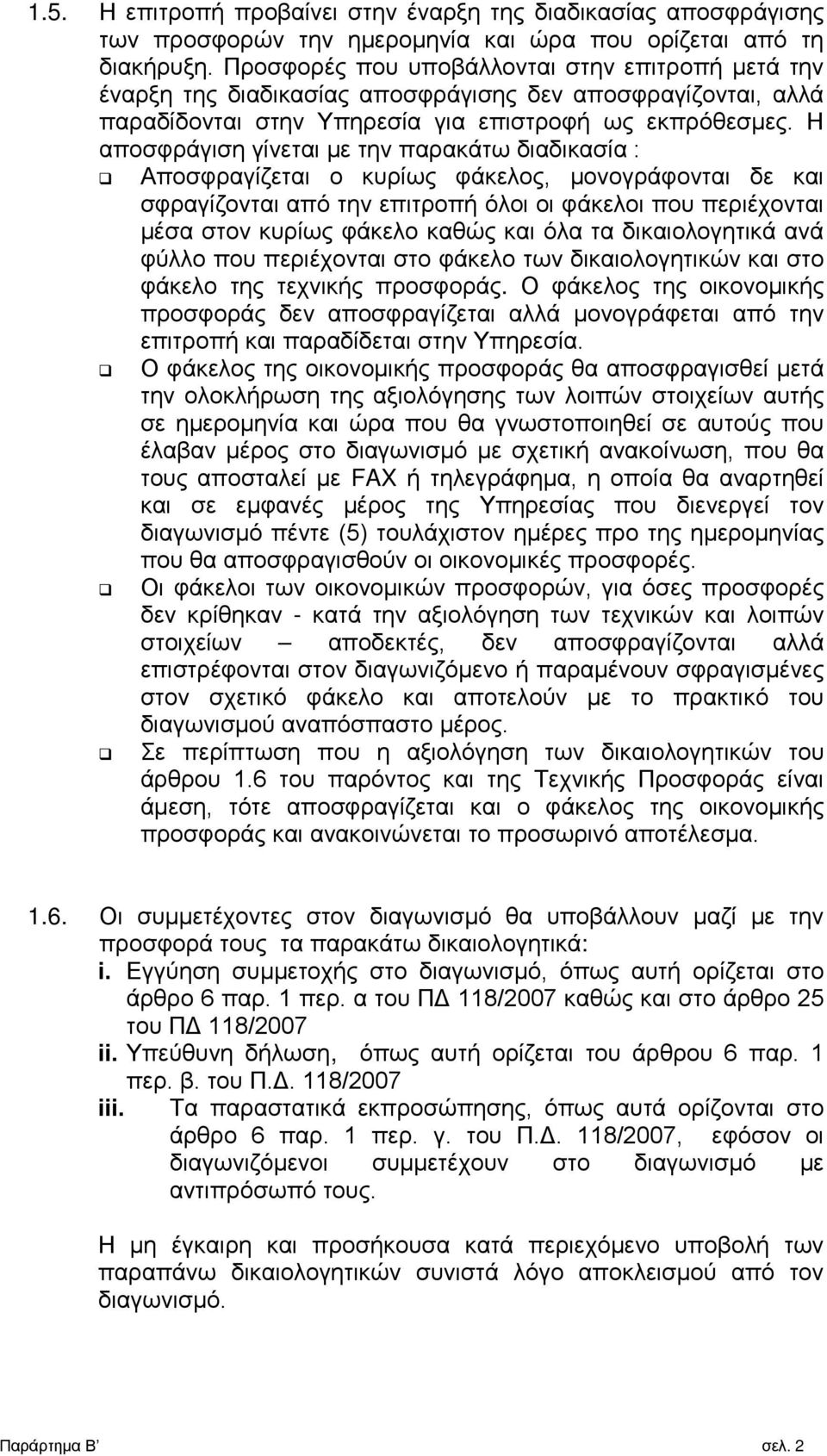 Η αποσφράγιση γίνεται με την παρακάτω διαδικασία : Αποσφραγίζεται ο κυρίως φάκελος, μονογράφονται δε και σφραγίζονται από την επιτροπή όλοι οι φάκελοι που περιέχονται μέσα στον κυρίως φάκελο καθώς