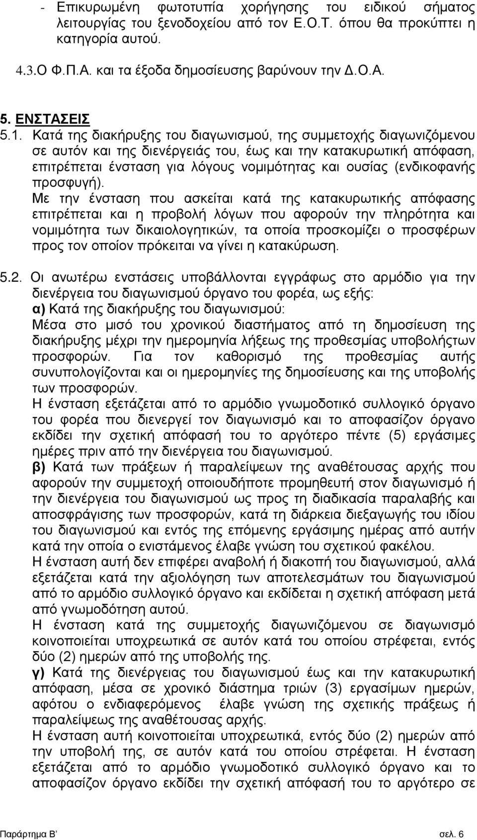 Κατά της διακήρυξης του διαγωνισμού, της συμμετοχής διαγωνιζόμενου σε αυτόν και της διενέργειάς του, έως και την κατακυρωτική απόφαση, επιτρέπεται ένσταση για λόγους νομιμότητας και ουσίας