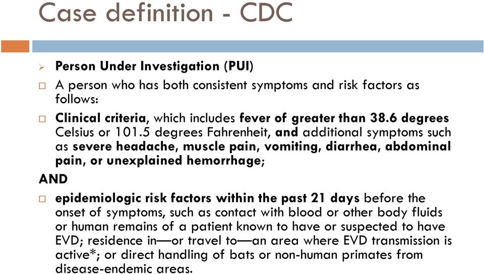 5 degrees Fahrenheit, andadditional symptoms such as severe headache, muscle pain, vomiting, diarrhea, abdominal pain, or unexplained hemorrhage; AND epidemiologic risk