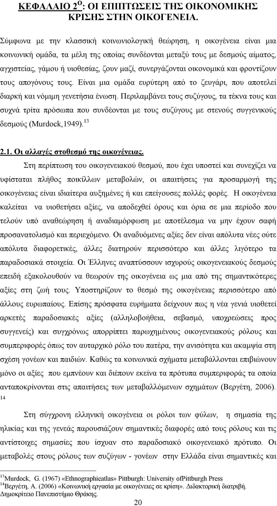 συνεργάζονται οικονομικά και φροντίζουν τους απογόνους τους. Είναι μια ομάδα ευρύτερη από το ζευγάρι, που αποτελεί διαρκή και νόμιμη γενετήσια ένωση.