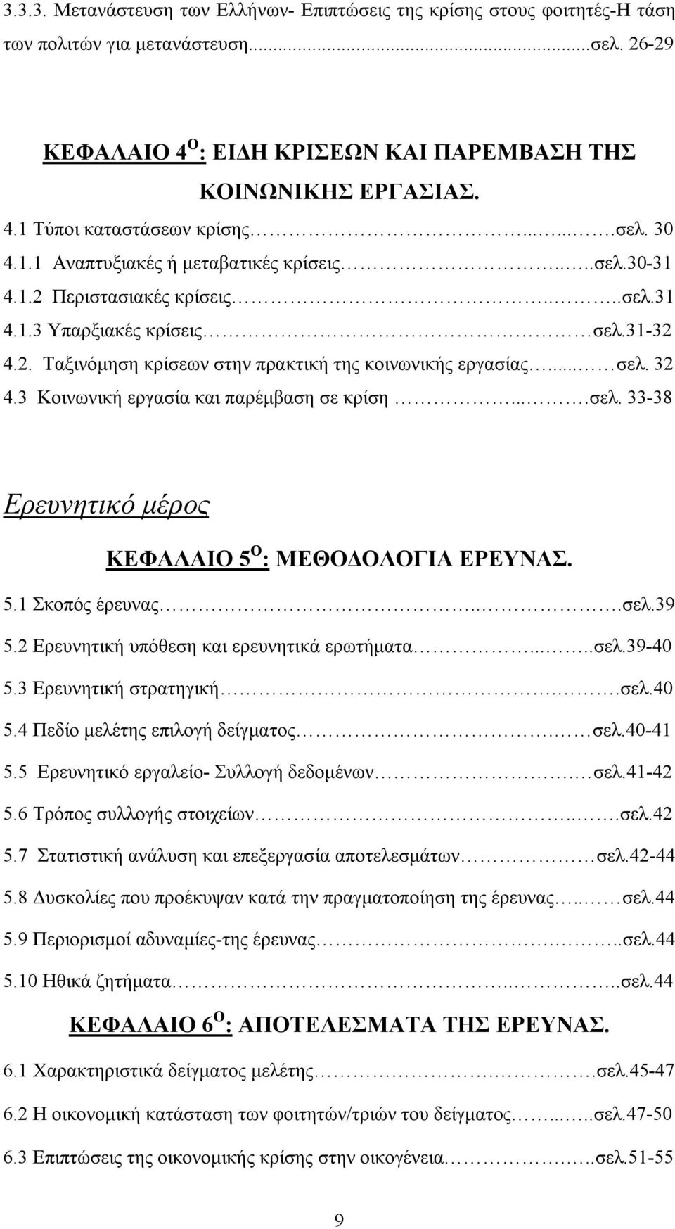 .. σελ. 32 4.3 Κοινωνική εργασία και παρέμβαση σε κρίση....σελ. 33-38 Ερευνητικό μέρος ΚΕΦΑΛΑΙΟ 5 Ο : ΜΕΘΟΔΟΛΟΓΙΑ ΕΡΕΥΝΑΣ. 5.1 Σκοπός έρευνας...σελ.39 5.2 Ερευνητική υπόθεση και ερευνητικά ερωτήματα.